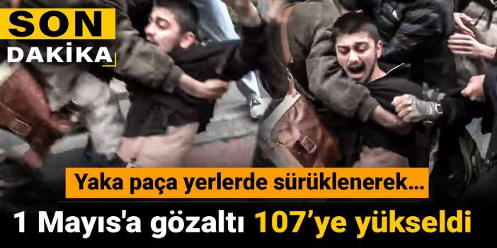 Son Dakika | 1 Mayıs gözaltılarında sayı 107'ye çıktı