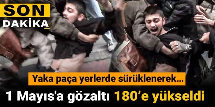 Son Dakika | 1 Mayıs gözaltılarında sayı 180'e çıktı