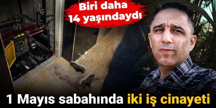 1 Mayıs sabahında iki iş cinayeti: Biri daha 14 yaşındaydı
