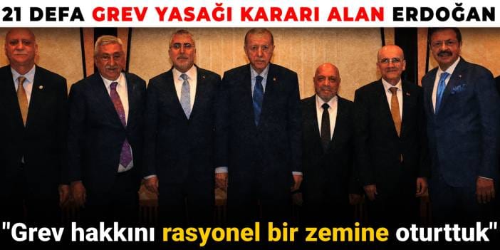21 defa grev yasağı kararı alan Erdoğan: Grev hakkını rasyonel bir zemine oturttuk