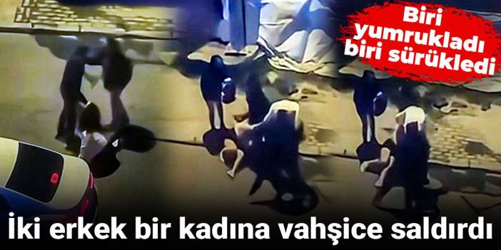 İki erkek bir kadına vahşice saldırdı: Biri yumrukladı biri sürükledi