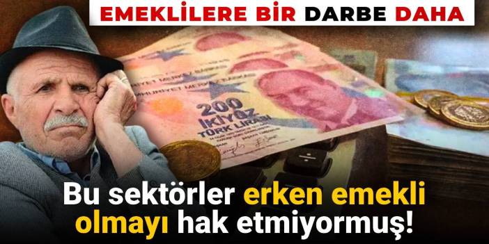 Emeklilere bir darbe daha: Bazı sektörlerin erken emeklilik hakları kaldırılıyor