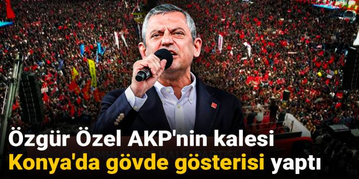Özgür Özel AKP'nin kalesi Konya'da gövde gösterisi yaptı