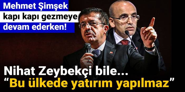 Mehmet Şimşek kapı kapı gezmeye devam ederken Nihat Zeybekçi bile bu ülkede yatırım yapılmaz dedi