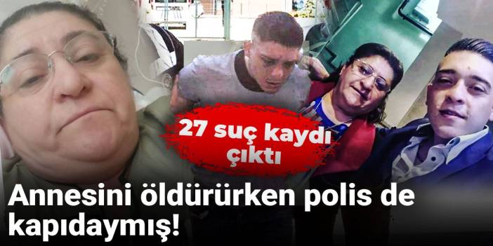 Annesini öldürürken polis de kapıdaymış! 27 suç kaydı çıktı