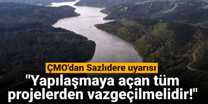 ÇMO'dan Sazlıdere uyarısı: Yapılaşmaya açan tüm projelerden vazgeçilmelidir!