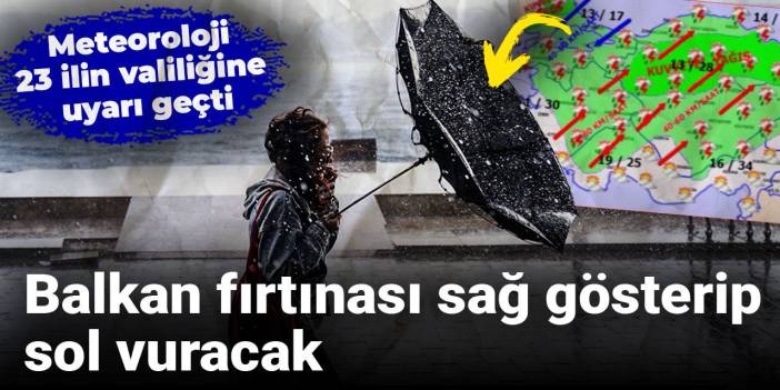 Balkan fırtınası sağ gösterip sol vuracak: Meteoroloji 23 ilin valiliğine uyarı geçti