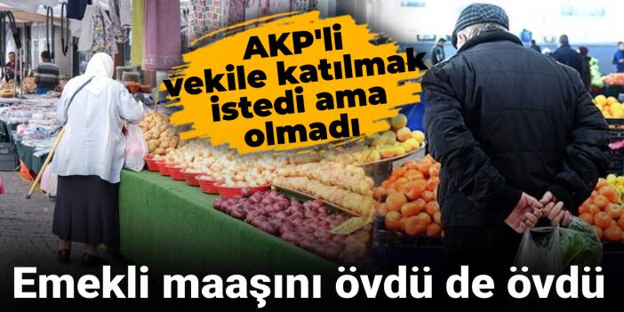Emekli maaşını övdü de övdü: AKP'li vekile katılmak istedi ama olmadı