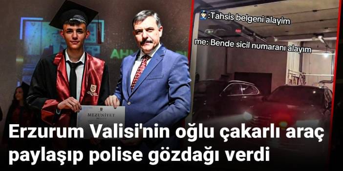 Erzurum Valisi'nin oğlu çakarlı araç paylaşıp polise gözdağı verdi