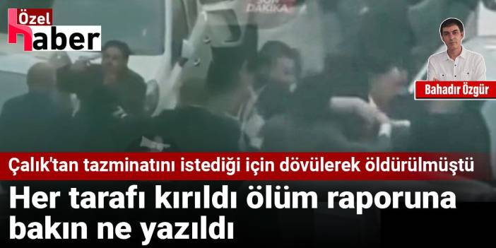 Çalık'tan tazminatını istediği için dövülerek öldürülmüştü: Her tarafı kırıldı ölüm raporuna bakın ne yazıldı