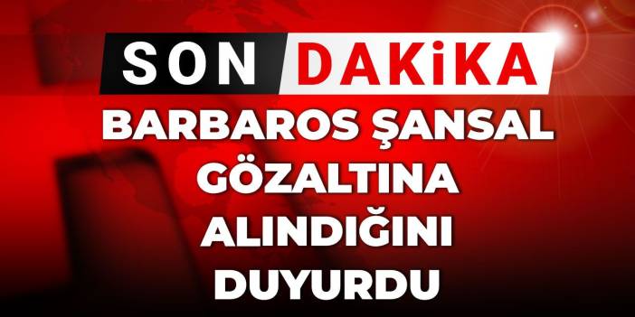 Son Dakika | Barbaros Şansal gözaltına alındığını duyurdu