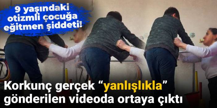 9 yaşındaki otizmli çocuğa eğitmen şiddeti! Korkunç gerçek “yanlışlıkla” gönderilen videoda ortaya çıktı