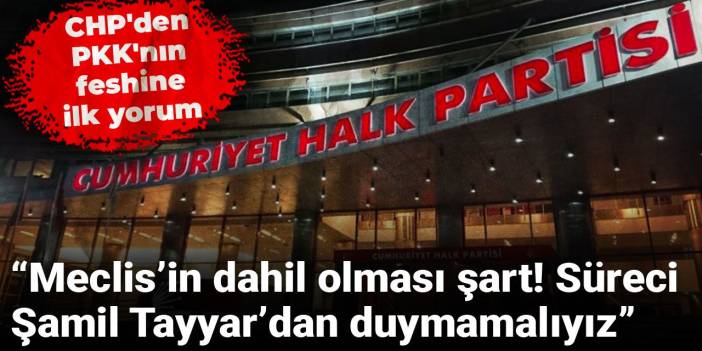 CHP'den PKK'nın feshine ilk yorum: Meclis’in dahil olması şart! Süreci Şamil Tayyar’dan duymamalıyız