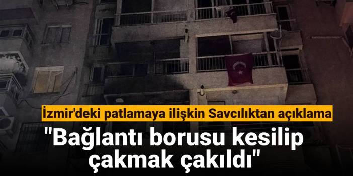 İzmir'deki patlamaya ilişkin Savcılıktan açıklama: Bağlantı borusu kesilip çakmak çakıldı
