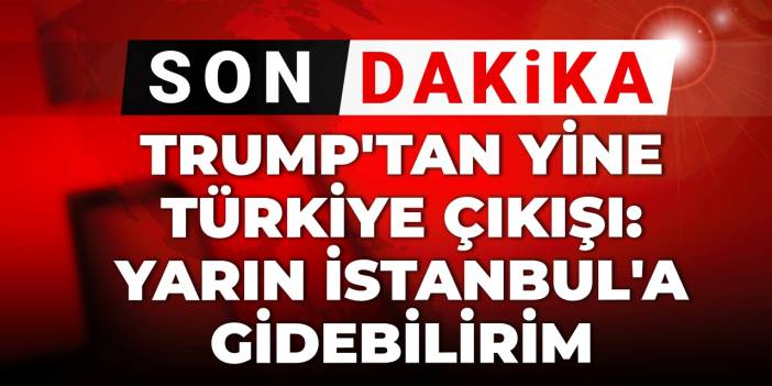 Son Dakika | Trump'tan yine Türkiye çıkışı: Yarın İstanbul'a gelebilirim