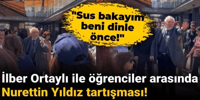İlber Ortaylı ile öğrenciler arasında Nurettin Yıldız tartışması: Sus bakayım beni dinle önce!