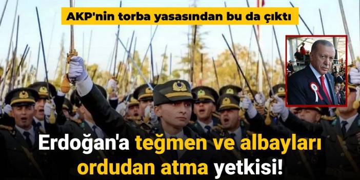 Erdoğan'a teğmen ve albayları ordudan atma yetkisi: AKP'nin torba yasasından bu da çıktı!
