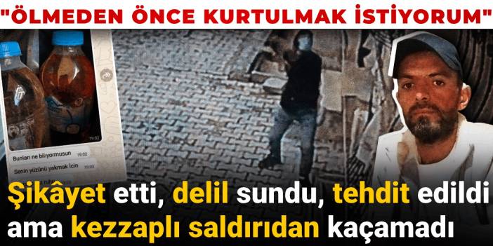 Şikâyet etti, delil sundu, tehdit edildi ama kezzaplı saldırıdan kaçamadı: Ölmeden önce kurtulmak istiyorum