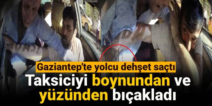 Gaziantep'te yolcu dehşet saçtı: Taksiciyi boynundan ve yüzünden bıçakladı