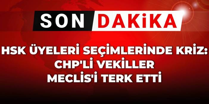 SON DAKİKA! HSK üyeleri seçimlerinde kriz: CHP'li vekiller Meclis'i terk etti