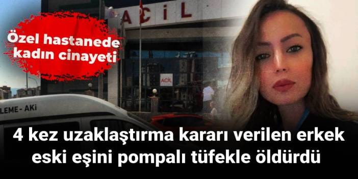 Hastanede kadın cinayeti: 4 kez uzaklaştırma kararı verilen erkek, eski eşini pompalı tüfekle öldürdü