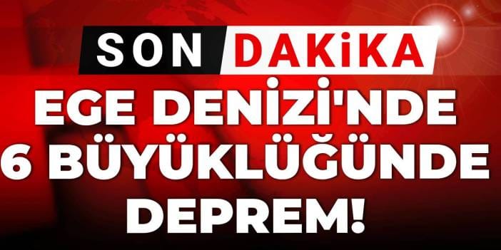 Son Dakika | Ege Denizi'nde 6 büyüklüğünde deprem