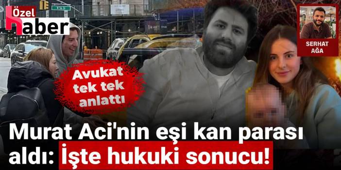 Murat Aci'nin eşi kan parası aldı: İşte hukuki sonucu! Avukat tek tek anlattı