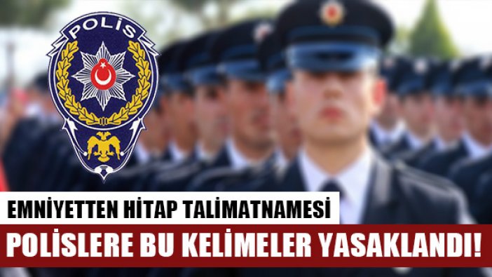 Emniyette hitap krizi: Patron, Başkan, Abi, Kanki, Kral, Abla, Ham Toprağım yasaklandı!