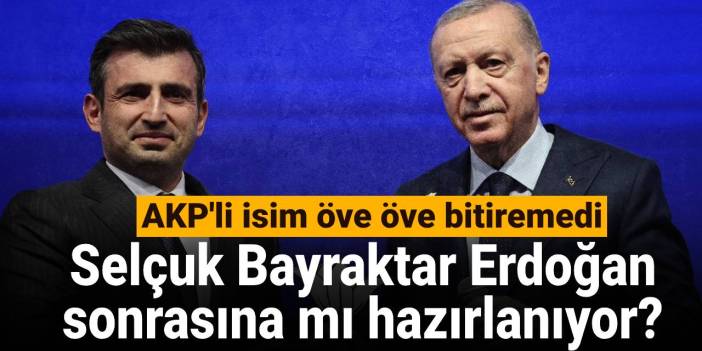 Selçuk Bayraktar Erdoğan sonrasına mı hazırlanıyor? AKP'li isim öve öve bitiremedi