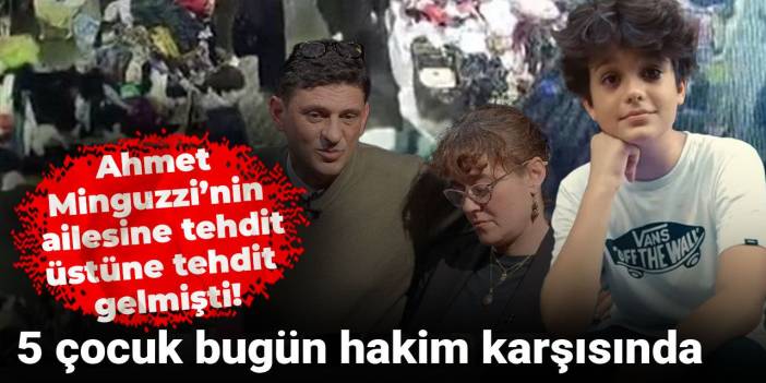 Ahmet Minguzzi’nin ailesine tehdit üstüne tehdit gelmişti! 5 çocuk bugün hakim karşısında