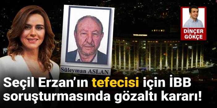 Seçil Erzan'ın tefecisi için İBB soruşturmasında gözaltı kararı!