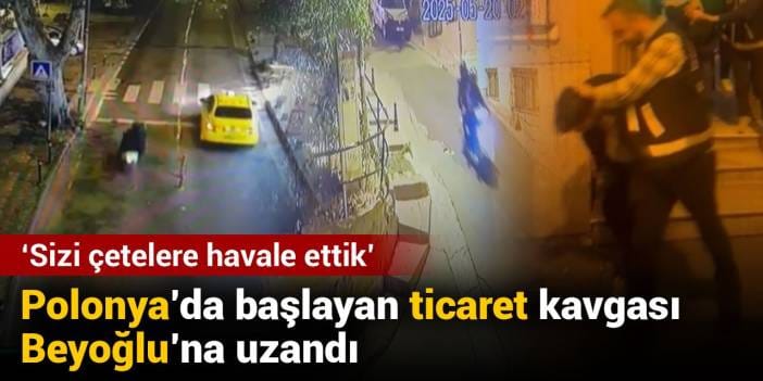 Polonya'da başlayan ticaret kavgası Beyoğlu'na uzandı: Sizi çetelere havale ettik