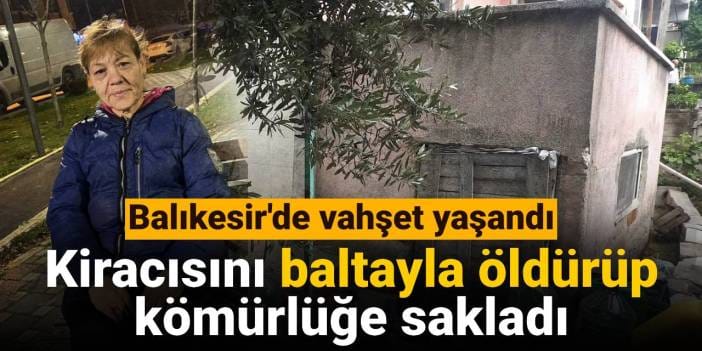 Balıkesir'de vahşet yaşandı: Kiracısını baltayla öldürüp kömürlüğe sakladı