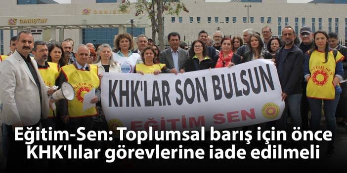 Eğitim-Sen: Toplumsal barış için önce KHK'lılar görevlerine iade edilmeli
