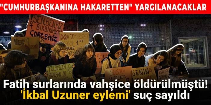 Fatih surlarında vahşice öldürülmüştü! 'İkbal Uzuner eylemi' suç sayıldı