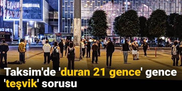 Taksim'de 'duran 21 gence' 'teşvik' sorusu