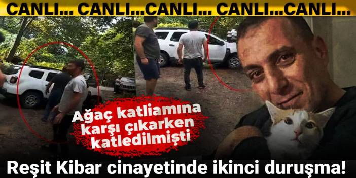 Reşit Kibar cinayetinde ikinci duruşma! Ağaç katliamına karşı çıkarken katledilmişti