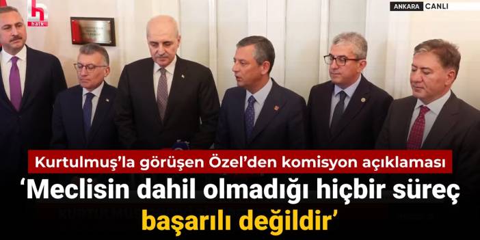 Özgür Özel Numan Kurtulmuş ile görüştü: Meclis'te komisyona destek açıklaması