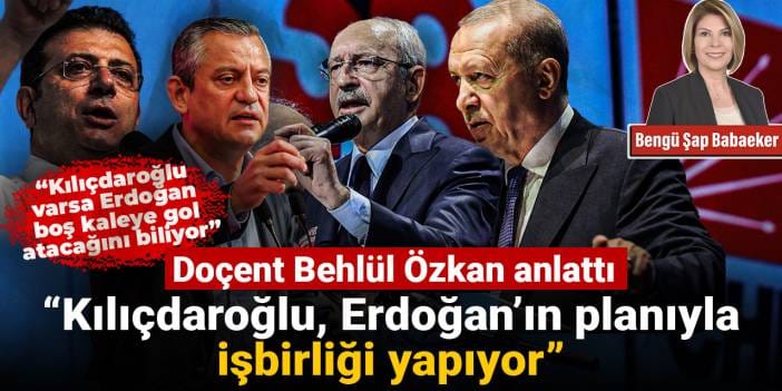 Behlül Özkan: Erdoğan CHP'de Kılıçdaroğlu'nu istiyor, Kılıçdaroğlu da bu planla işbirliği yapıyor