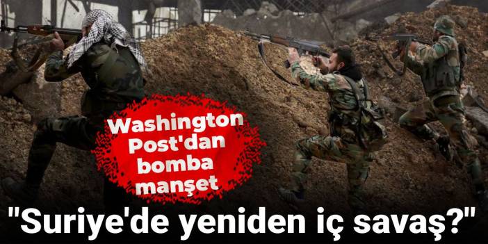 Washington Post'dan bomba manşet! "Suriye'de yeniden iç savaş?"