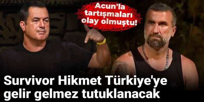 Survivor Hikmet Türkiye'ye gelir gelmez tutuklanacak: Acun'la tartışmaları olay olmuştu!