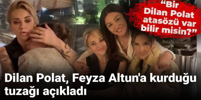 Dilan Polat Feyza Altun'a kurduğu tuzağı açıkladı: Bir Dilan Polat atasözü var, bilir misin?