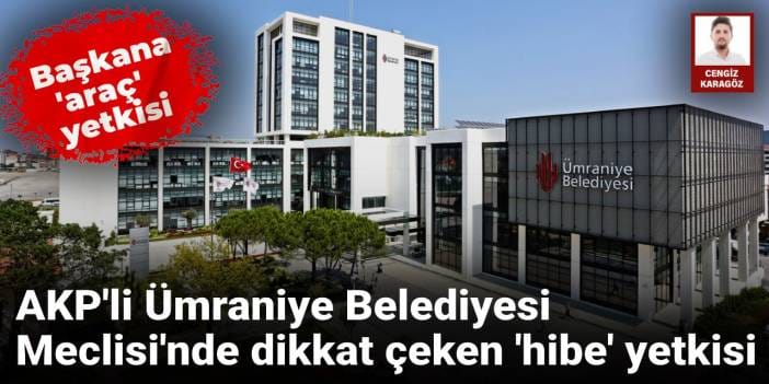 AKP’li Ümraniye Belediyesi’nde tartışmalı karar: Araç hibesi için başkana yetki çıktı!