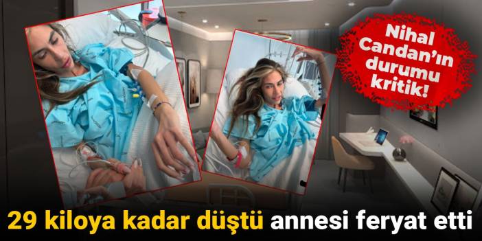 Nihal Candan'ın durumu kritik! 29 kiloya kadar düştü annesi feryat etti