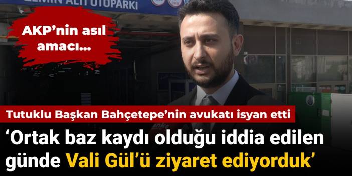 Tutuklu Başkan Bahçetepe’nin avukatı isyan etti: ‘Ortak baz kaydı olduğu iddia edilen günde Vali Gül’ü ziyaret ediyorduk’