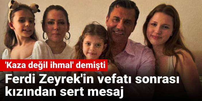 'Kaza değil ihmal' demişti: Ferdi Zeyrek'in vefatı sonrası kızından sert mesaj