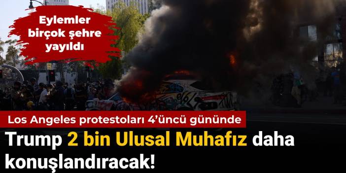 Los Angeles protestoları 4'üncü gününde: Trump 2 bin Ulusal Muhafız daha konuşlandıracak