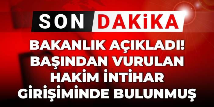 Son Dakika | Bakanlık açıkladı! Başından vurulan hakim intihar girişiminde bulunmuş