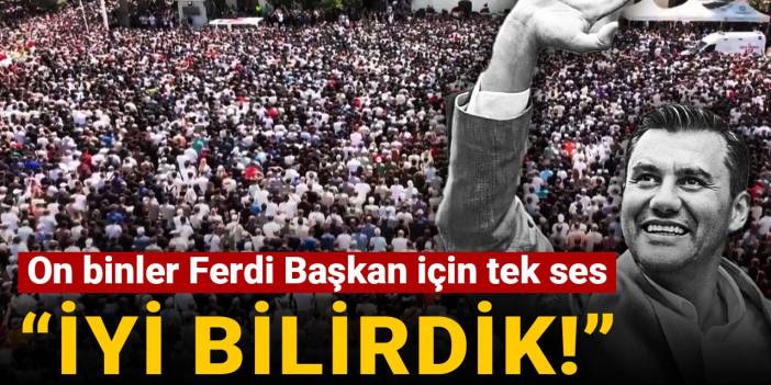 On binler Ferdi Başkan için tek ses oldu! "İyi bilirdik"
