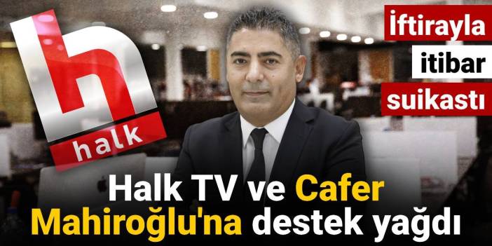 İftirayla itibar suikastı: Halk TV ve Cafer Mahiroğlu'na destek yağdı